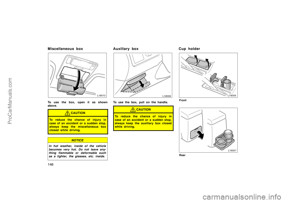 TOYOTA CAMRY 1998  Owners Manual 146
Miscellaneous box
To use the box, open it as shown
above.
CAUTION
To reduce the chance of injury in
case of an accident or a sudden stop,
always keep the miscellaneous box
closed while driving.
NO
