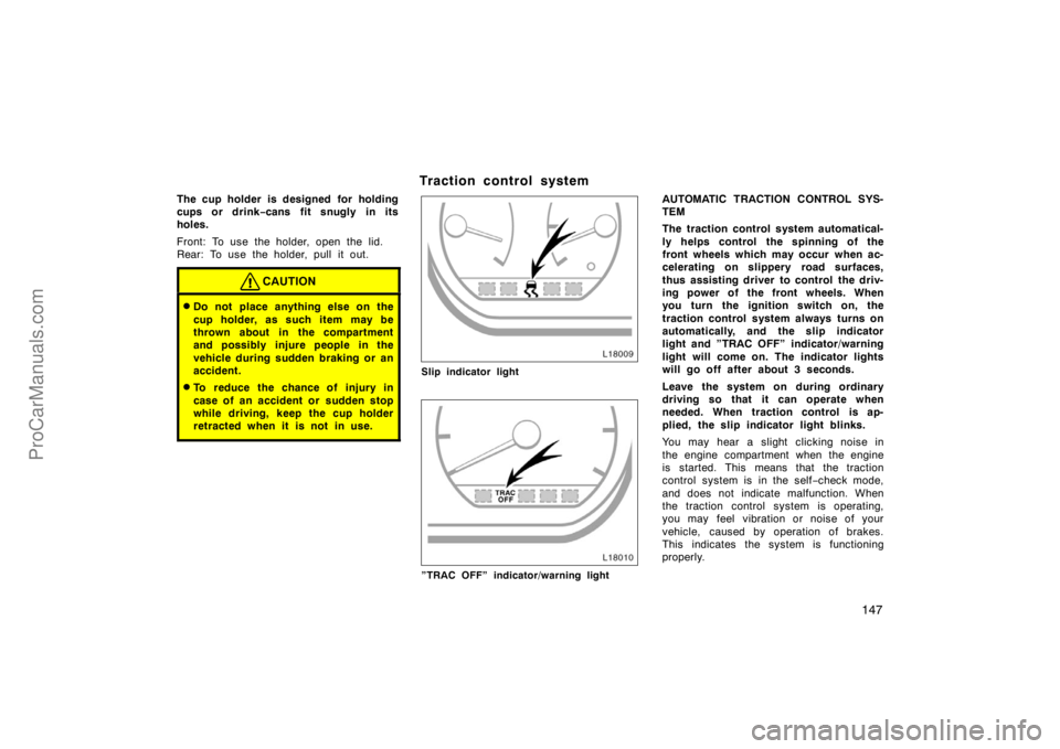 TOYOTA CAMRY 1998  Owners Manual 147
The cup holder is designed for holding
cups or drink−cans fit snugly in its
holes.
Front: To use the holder, open the lid.
Rear: To use the holder, pull it out.
CAUTION
Do not place anything el