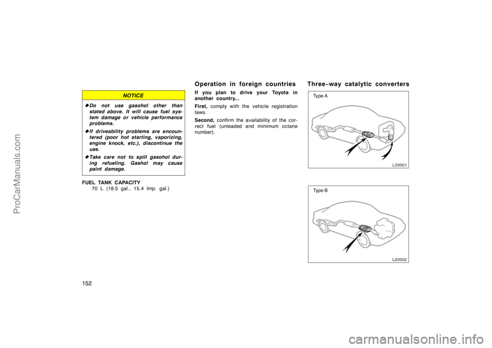 TOYOTA CAMRY 1998  Owners Manual 152
NOTICE
Do not use gasohol other than
stated above. It will cause fuel sys-
tem damage or vehicle performance
problems.
If driveability problems are encoun-
tered (poor hot starting, vaporizing,
