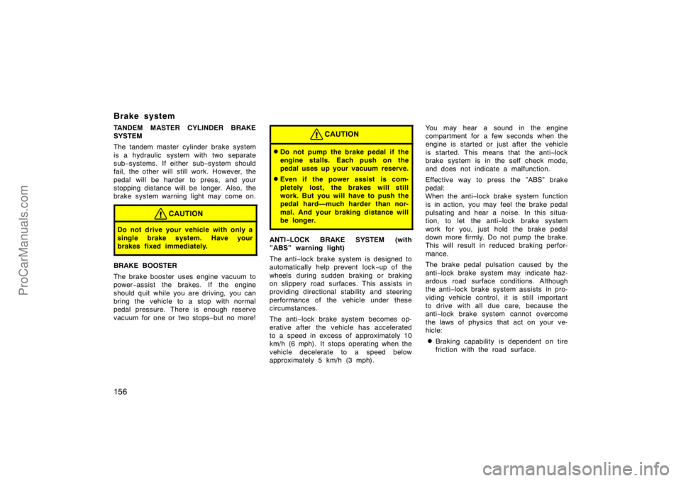 TOYOTA CAMRY 1998  Owners Manual 156
Brake system
TANDEM MASTER CYLINDER BRAKE
SYSTEM
The tandem master cylinder brake system
is a hydraulic  system with two separate
sub−systems. If either sub−system should
fail, the other will 