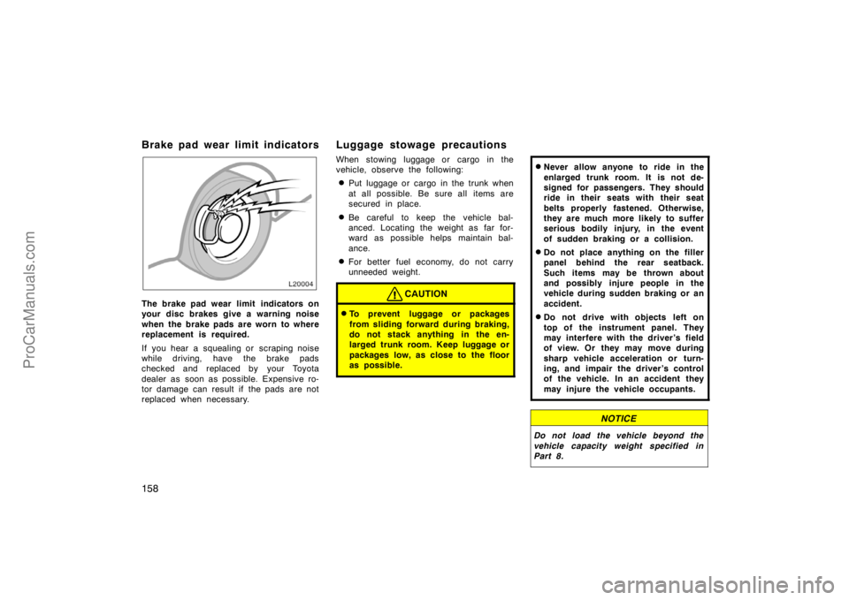 TOYOTA CAMRY 1998  Owners Manual 158
Brake pad wear limit indicators
The brake pad wear limit  indicators on
your disc brakes give a warning noise
when the brake pads are worn to where
replacement is required.
If you hear a squealing