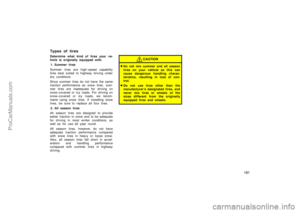 TOYOTA CAMRY 1998  Owners Manual 161
Types of tires
Determine what kind of tires your ve-
hicle is originally equipped with.
1. Summer tires
Summer tires are high−speed capability
tires best suited to highway driving under
dry cond