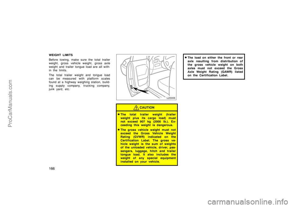 TOYOTA CAMRY 1998  Owners Manual 166
WEIGHT LIMITS
Before towing, make sure the total trailer
weight, gross vehicle weight, gross axle
weight and trailer tongue load are all with-
in the limits.
The total trailer weight and tongue lo