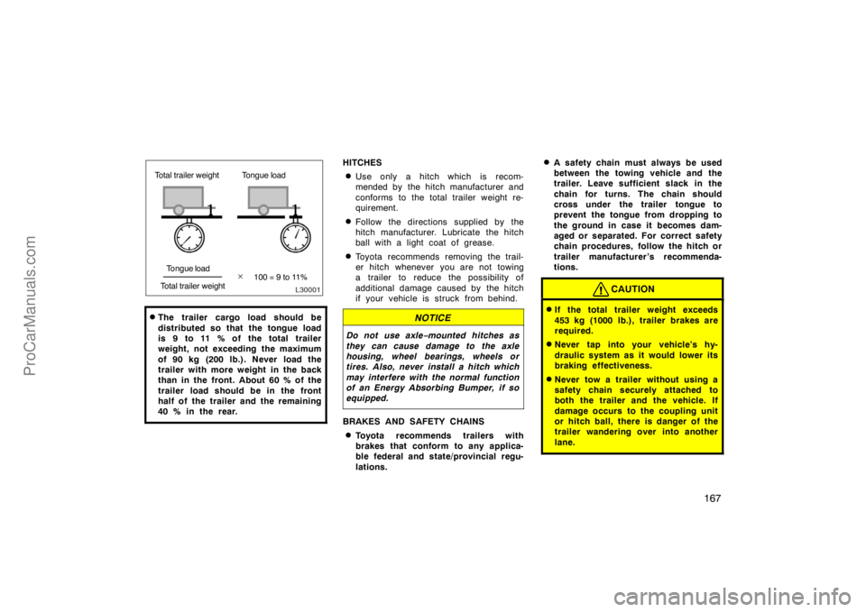TOYOTA CAMRY 1998  Owners Manual 167
Tongue load
Total trailer weight
100 = 9 to 11% Total trailer weight Tongue load
The trailer cargo load should be
distributed so that the tongue load
is 9 to 11 % of the total trailer
weight, no