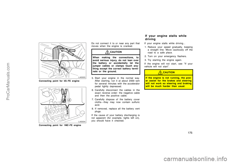 TOYOTA CAMRY 1998  Owners Manual 175
Connecting point for 5S−FE engine
Connecting point for 1MZ−FE engine
Do not connect it  to or near any part that
moves when the engine is cranked.
CAUTION
When making the connections, to
avoid