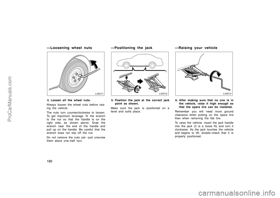 TOYOTA CAMRY 1998  Owners Manual 180
—Loosening wheel nuts
4. Loosen all the wheel nuts.
Always loosen the wheel nuts before rais-
ing the vehicle.
The nuts  turn counterclockwise to loosen.
To get maximum leverage, fit  the wrench