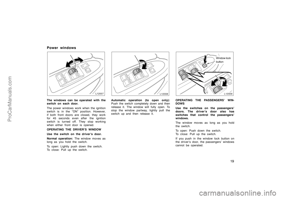 TOYOTA CAMRY 1998 User Guide 19
Power windows
The windows can be operated with the
switch on each door.
The power windows work when the ignition
switch is in the ”ON” position. However,
if both front doors are closed,  they w