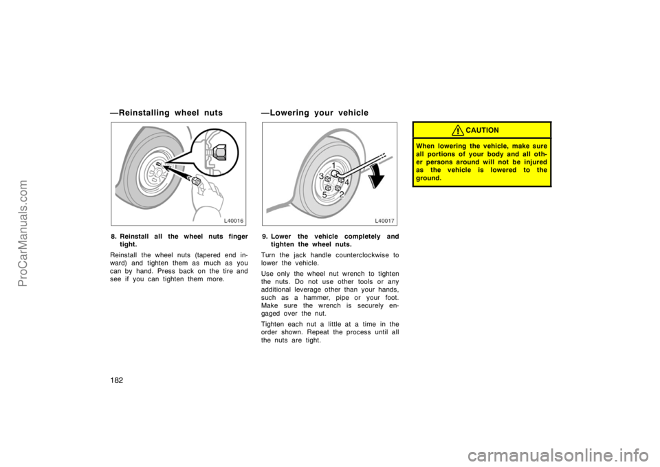 TOYOTA CAMRY 1998  Owners Manual 182
—Reinstalling wheel nuts
8. Reinstall all the wheel nuts finger
tight.
Reinstall the wheel nuts (tapered end in-
ward) and tighten them as much as you
can by hand. Press back on the tire and
see