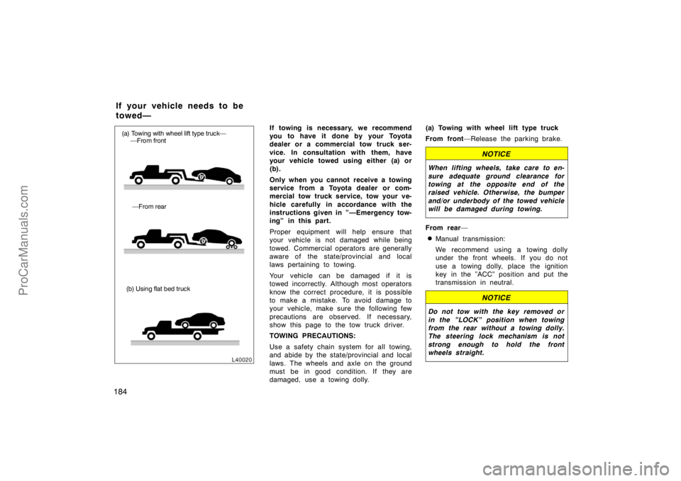 TOYOTA CAMRY 1998  Owners Manual 184
(b) Using flat bed truck (a) Towing with wheel lift type truck—
     —From front
—From rear
If towing is necessary, we recommend
you to have it done by your Toyota
dealer or a commercial tow