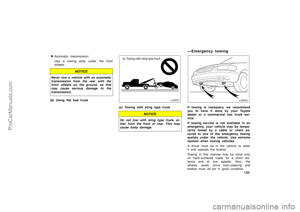 TOYOTA CAMRY 1998  Owners Manual 185 
Automatic transmission:
Use a towing dolly under the front
wheels.
NOTICE
Never tow a vehicle with an automatic
transmission from the rear with the
front wheels on the ground, as this
may cause 