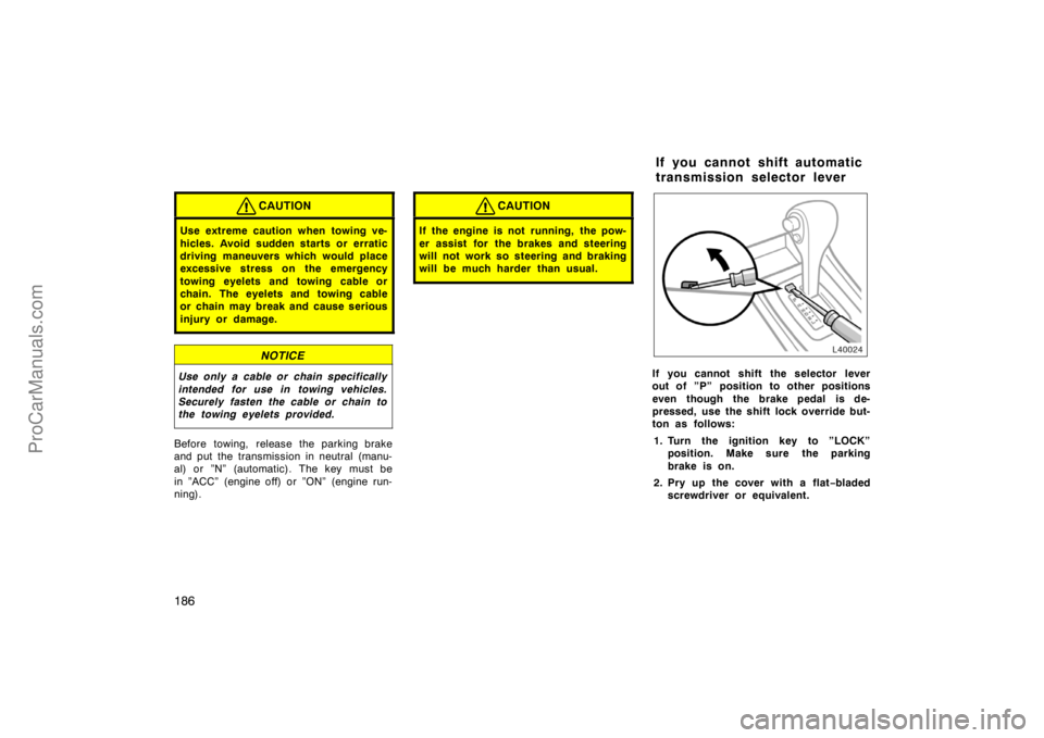 TOYOTA CAMRY 1998  Owners Manual 186
CAUTION
Use extreme caution when towing ve-
hicles. Avoid sudden starts or erratic
driving maneuvers which would place
excessive stress on the emergency
towing eyelets and towing cable or
chain. T