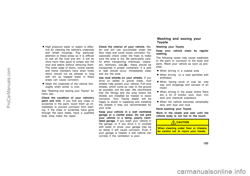TOYOTA CAMRY 1998  Owners Manual 189 
High pressure water or steam is effec-
tive for cleaning the vehicle’s underside
and wheel housings. Pay particular
attention to these areas as it is difficult
to see all the mud and dirt. It 