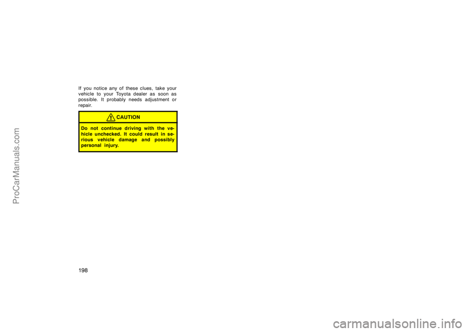 TOYOTA CAMRY 1998  Owners Manual 198
If you notice any of these clues, take your
vehicle to your Toyota dealer as  soon as
possible. It probably needs adjustment or
repair.
CAUTION
Do not continue driving with the ve-
hicle unchecked