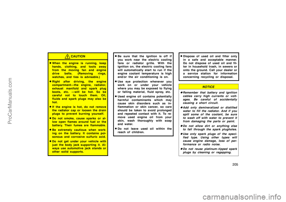 TOYOTA CAMRY 1998  Owners Manual 205
CAUTION
When the engine is running, keep
hands, clothing, and tools away
from the moving fan and engine
drive belts. (Removing rings,
watches, and ties is advisable.)
Right after driving,  the e