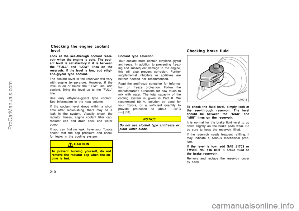 TOYOTA CAMRY 1998  Owners Manual 210
Look at the see−through coolant reser-
voir when the engine is cold. The cool-
ant level is satisfactory if it is between
the ”FULL” and ”LOW” lines on the
reservoir. If the level is low