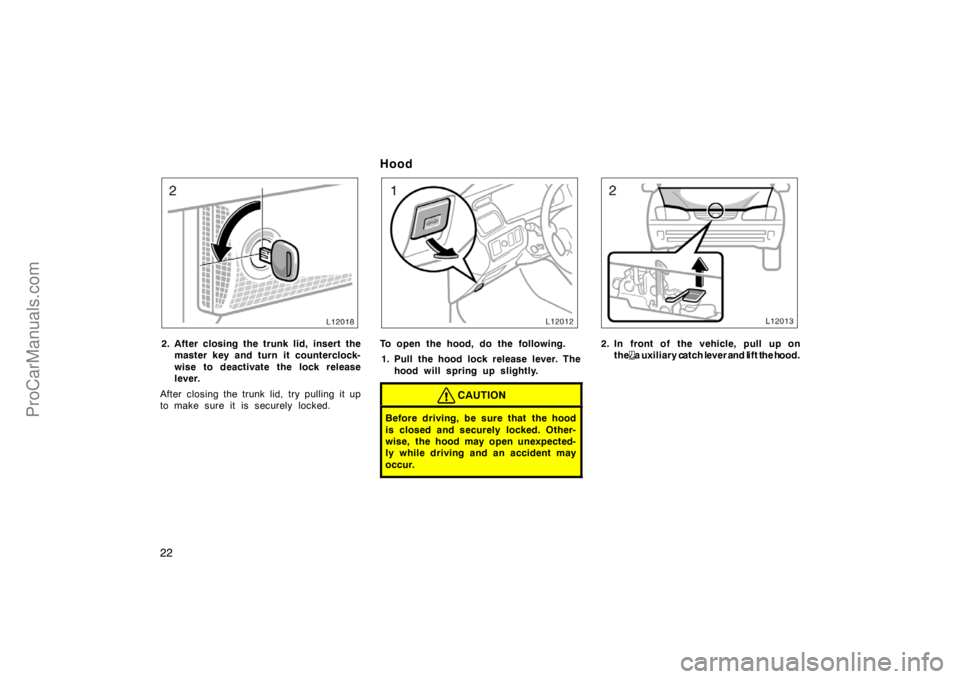 TOYOTA CAMRY 1998 Owners Manual 22
2. After closing the trunk lid, insert the
master key and turn it counterclock-
wise to deactivate the lock release
lever.
After closing the trunk lid, try pulling it up
to make sure it is securely