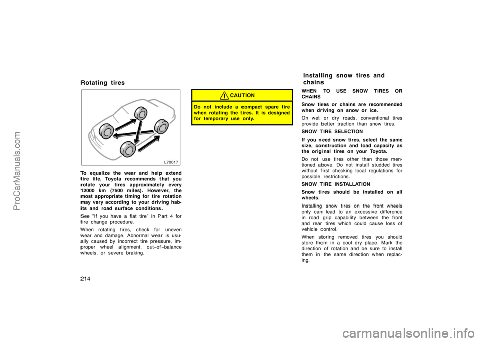 TOYOTA CAMRY 1998  Owners Manual 214
Rotating tires
To equalize the wear and help extend
tire life, Toyota recommends that you
rotate your tires approximately every
12000 km (7500 miles). However, the
most appropriate timing for  tir