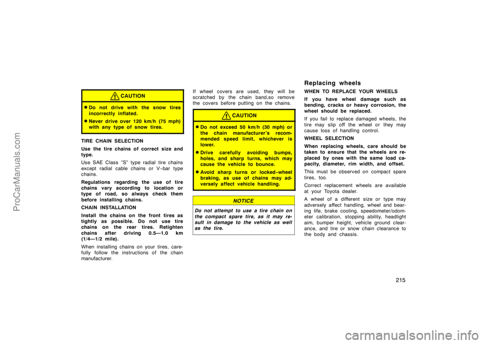 TOYOTA CAMRY 1998  Owners Manual 215
CAUTION
Do not drive with the snow tires
incorrectly inflated.
Never drive over 120 km/h (75 mph)
with any type of snow tires.
TIRE CHAIN SELECTION
Use the tire chains of correct size and
type.
