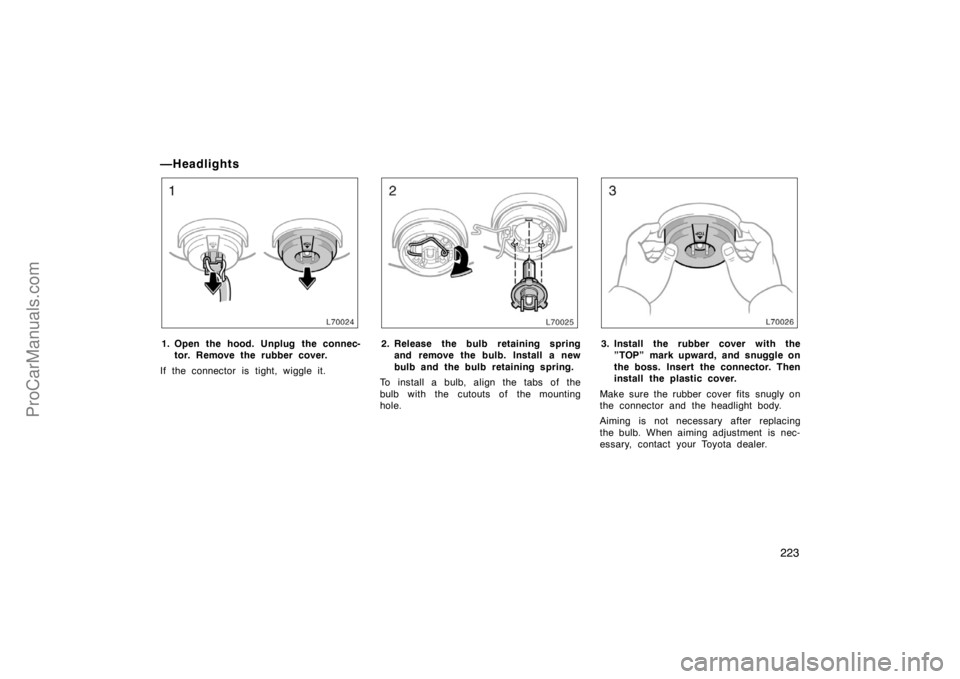 TOYOTA CAMRY 1998  Owners Manual 223
—Headlights
1. Open the hood. Unplug the connec-
tor. Remove the rubber cover.
If the connector is tight, wiggle it.2. Release the bulb retaining spring
and remove the bulb. Install a new
bulb a