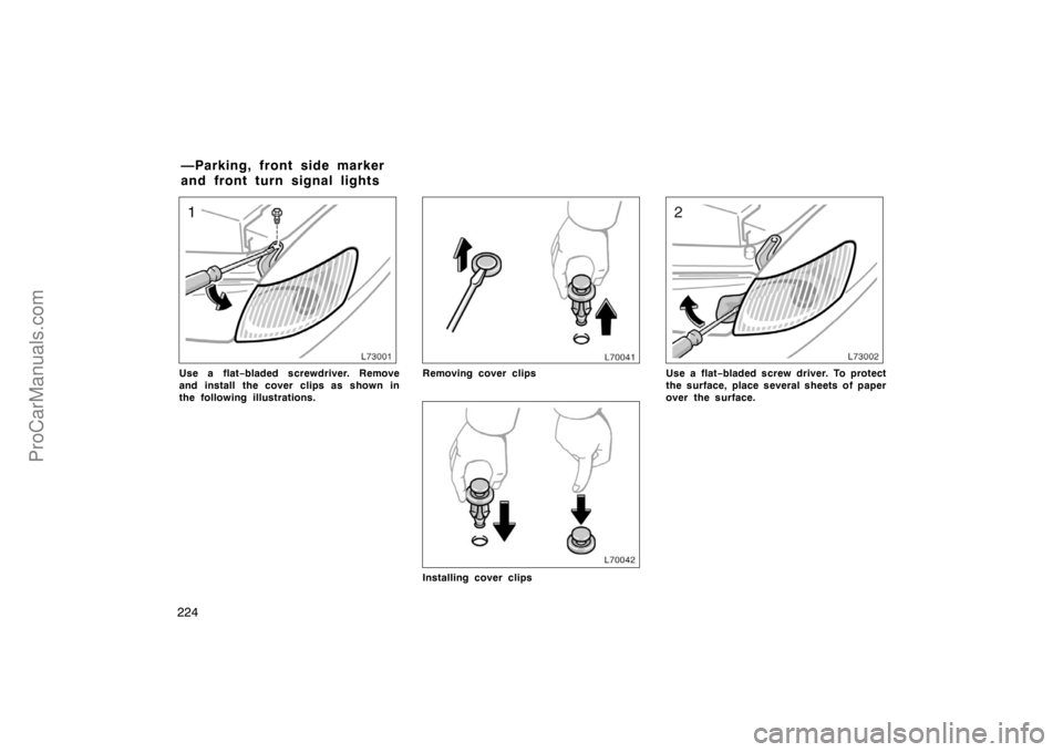 TOYOTA CAMRY 1998  Owners Manual 224
Use a flat−bladed screwdriver. Remove
and install  the cover clips as shown in
the following illustrations.Removing cover clips
Installing cover clips
Use a flat−bladed screw driver. To protec