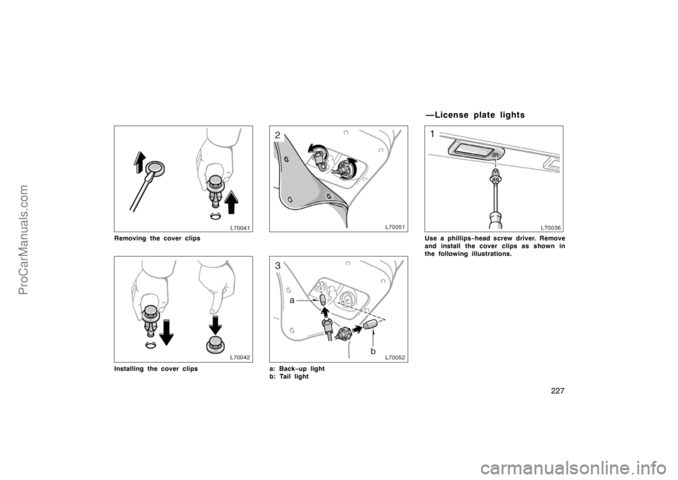 TOYOTA CAMRY 1998  Owners Manual 227
Removing the cover clips
Installing the cover clipsa: Back−up light
b: Tail light
Use a phillips−head screw driver. Remove
and install  the cover clips as shown in
the following illustrations.
