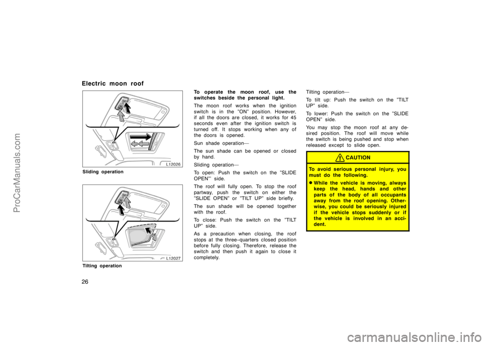TOYOTA CAMRY 1998 Owners Manual 26
Electric moon roof
Sliding operation
Tilting operation
To operate the moon roof, use the
switches beside the personal light.
The moon roof works when the ignition
switch is in the ”ON” position