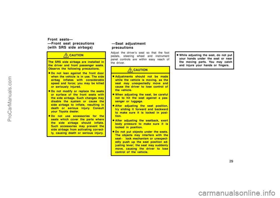 TOYOTA CAMRY 1998 Owners Manual 29
CAUTION
The SRS side airbags are installed in
the driver and front passenger seats.
Observe the following precautions.
Do not lean against the front door
when the vehicle is in use. The side
airba