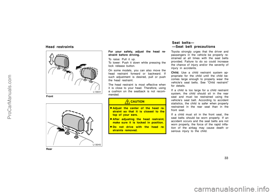 TOYOTA CAMRY 1998 Owners Guide 33
Head restraints
Front
Rear
For your safety, adjust the head re-
straint before driving.
To raise: Pull it up.
To lower: Push it down while pressing the
lock release button.
On some models, you can 
