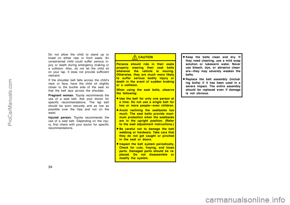 TOYOTA CAMRY 1998 Owners Guide 34
Do not allow the child to stand up or
kneel on either rear or front seats. An
unrestrained child could suffer serious in-
jury or death during emergency  braking or
a collision. Also, do not let th