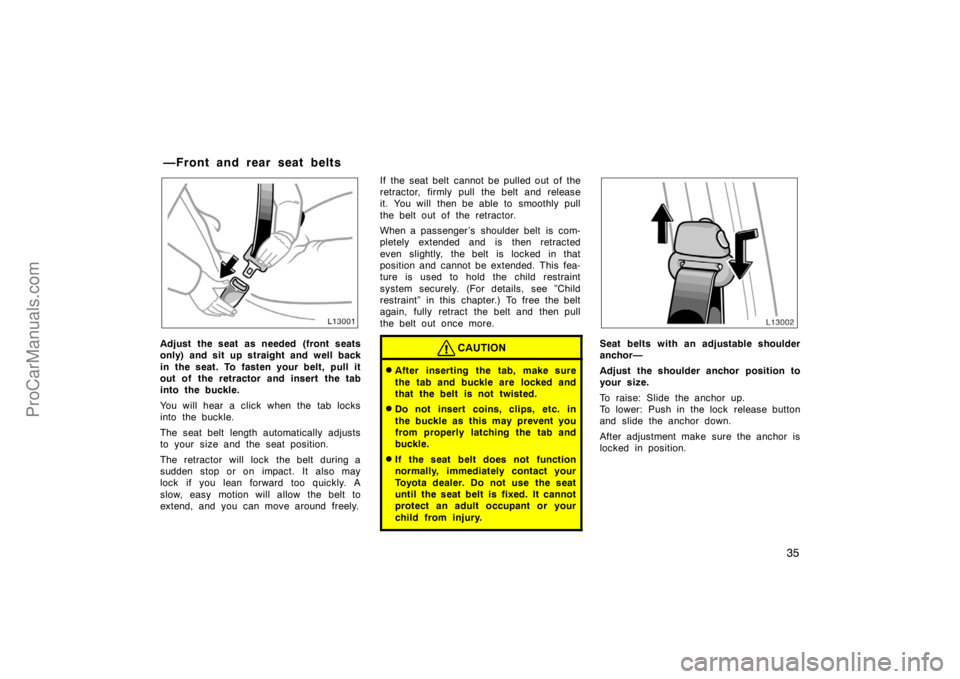 TOYOTA CAMRY 1998 Owners Guide 35
Adjust the seat as needed (front seats
only) and sit up straight and well back
in the seat. To fasten your belt, pull it
out of the retractor and insert the tab
into the buckle.
You will hear a cli
