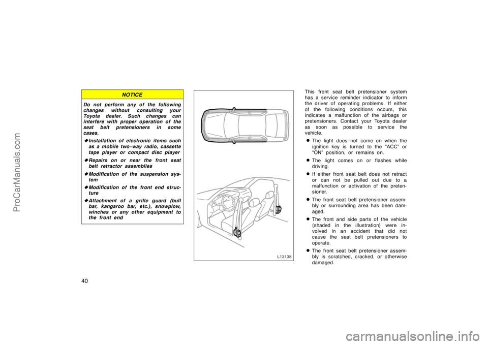 TOYOTA CAMRY 1998  Owners Manual 40
NOTICE
Do not perform any of the following
changes without consulting your
Toyota dealer. Such changes can
interfere with proper operation of the
seat belt pretensioners in some
cases.
Installatio