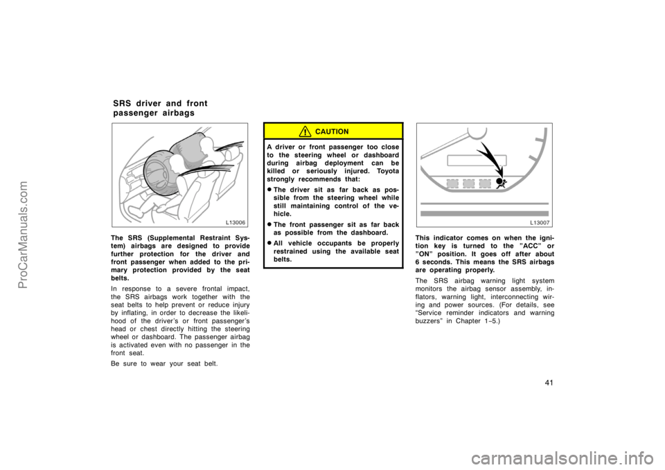 TOYOTA CAMRY 1998  Owners Manual 41
The SRS (Supplemental Restraint Sys-
tem) airbags are designed to provide
further protection for the driver and
front passenger when added to the pri-
mary protection provided by the seat
belts.
In