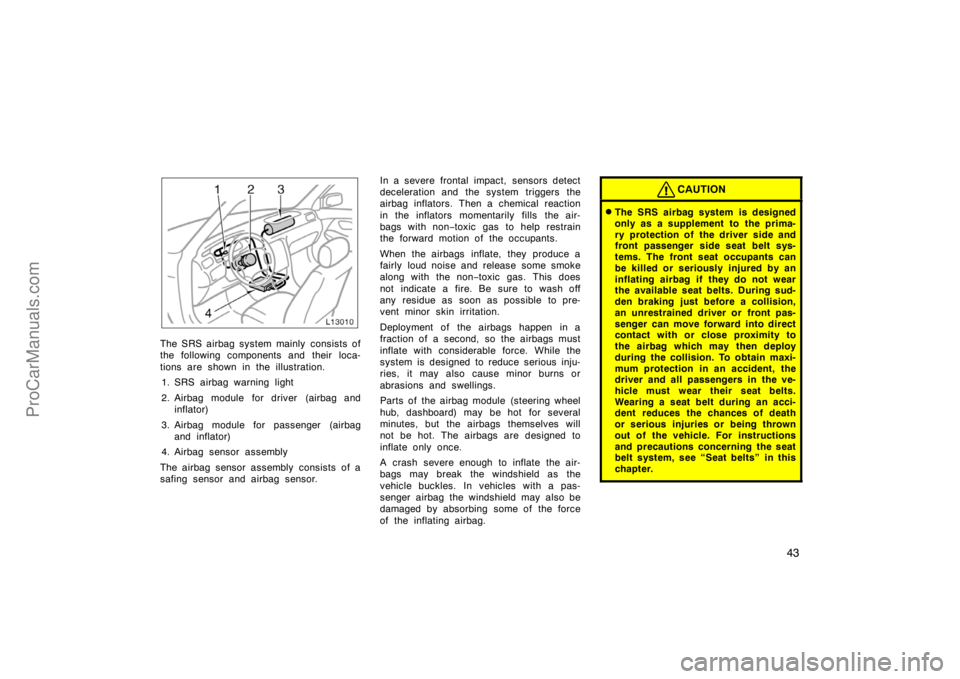 TOYOTA CAMRY 1998  Owners Manual 43
The SRS airbag system mainly  consists of
the following components and their loca-
tions are shown in the illustration.
1. SRS airbag warning light
2. Airbag module for driver (airbag and
inflator)