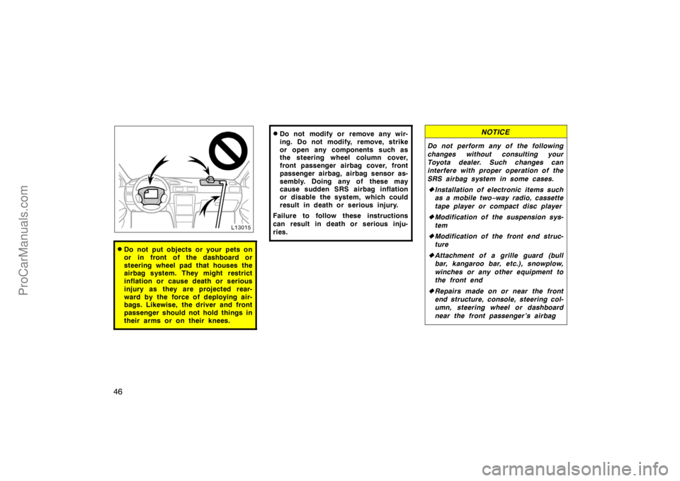 TOYOTA CAMRY 1998 Service Manual 46
Do not put objects or your pets on
or in front of the dashboard or
steering wheel pad that houses the
airbag system. They might restrict
inflation or cause death or serious
injury as they are proj