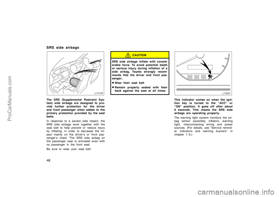 TOYOTA CAMRY 1998  Owners Manual 48
SRS side airbags
The SRS (Supplemental Restraint Sys-
tem) side airbags are designed to pro-
vide further protection for the driver
and front passenger when added to the
primary protection provided