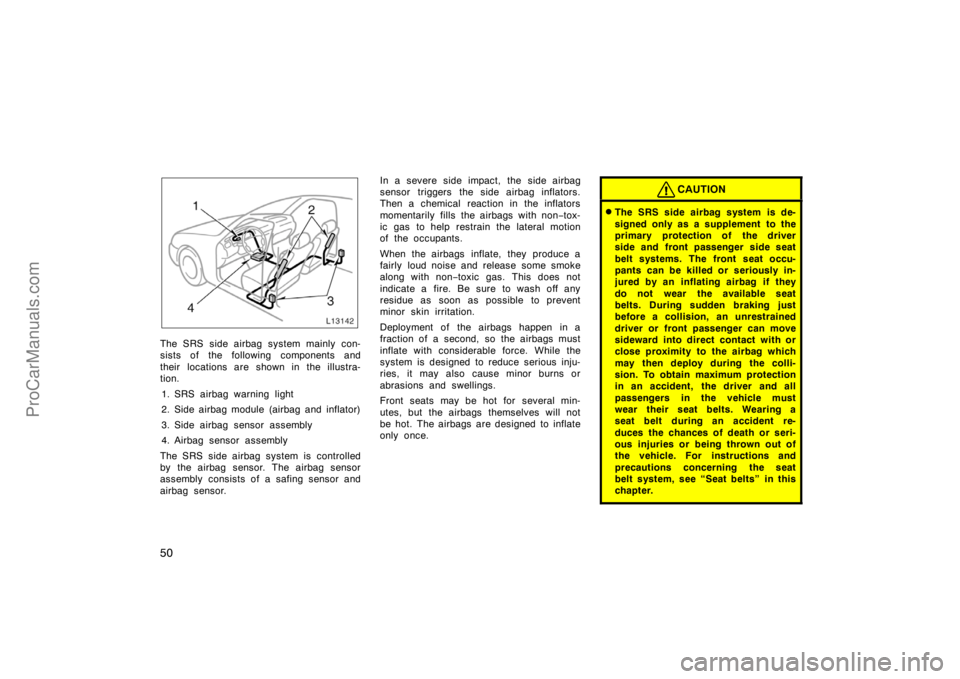 TOYOTA CAMRY 1998 Service Manual 50
The SRS side airbag system mainly con-
sists of the following components and
their locations are shown in the illustra-
tion.
1. SRS airbag warning light
2. Side airbag module (airbag and inflator)