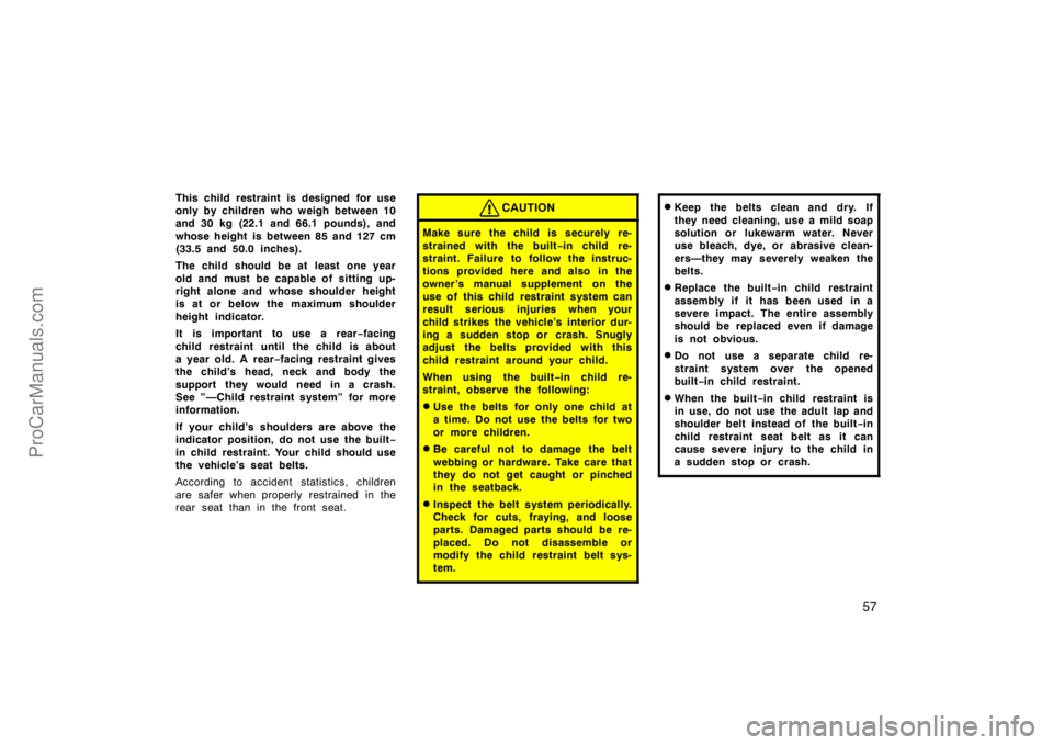 TOYOTA CAMRY 1998 Workshop Manual 57
This child restraint is designed for use
only by children who weigh between 10
and 30 kg (22.1 and 66.1 pounds), and
whose height is between 85 and 127 cm
(33.5 and 50.0 inches).
The child should b