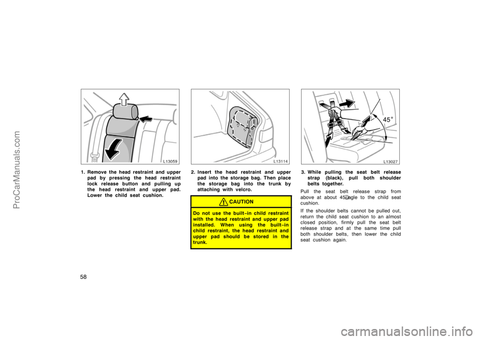 TOYOTA CAMRY 1998 Workshop Manual 58
1. Remove the head restraint and upper
pad by pressing the head restraint
lock release button and pulling up
the head restraint and upper pad.
Lower the child seat cushion.2. Insert the head restra