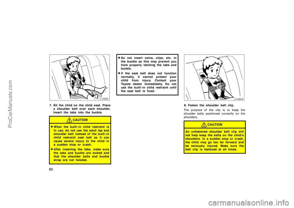 TOYOTA CAMRY 1998  Owners Manual 60
7. Sit the child on  the child seat. Place
a shoulder belt over each shoulder.
Insert the tabs into the buckle.
CAUTION
When the built−in child  restraint is
in use, do not use the adult lap and