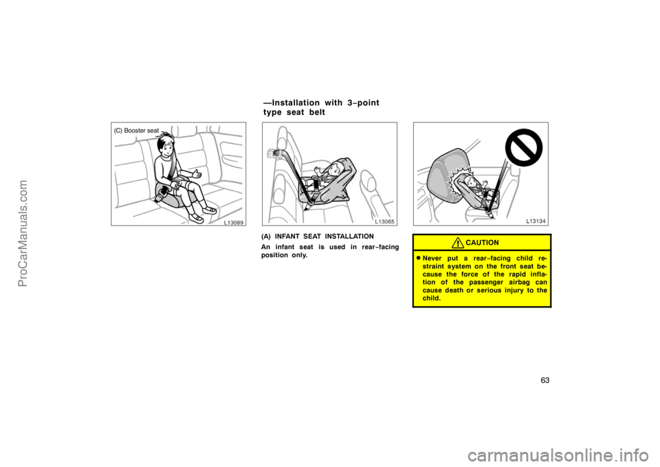 TOYOTA CAMRY 1998 Repair Manual 63
(C) Booster seat
(A) INFANT SEAT INSTALLATION
An infant seat is used in rear−facing
position only.CAUTION
Never put a rear−facing child re-
straint system on the front seat be-
cause the force