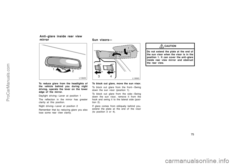 TOYOTA CAMRY 1998 Manual PDF 75
To reduce glare from the headlights of
the vehicle behind you during night
driving, operate the lever on the lower
edge of the mirror.
Daylight driving—Lever at position 1
The reflection in the m
