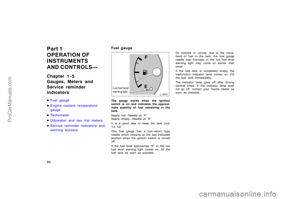 TOYOTA CAMRY 1998  Owners Manual 84
Part 1
OPERATION OF
INSTRUMENTS
AND CONTROLS—
Chapter 1−5
Gauges, Meters and
Service reminder
indicators
Fuel gauge
Engine coolant temperature
gauge
Tachometer
Odometer and two trip meters

