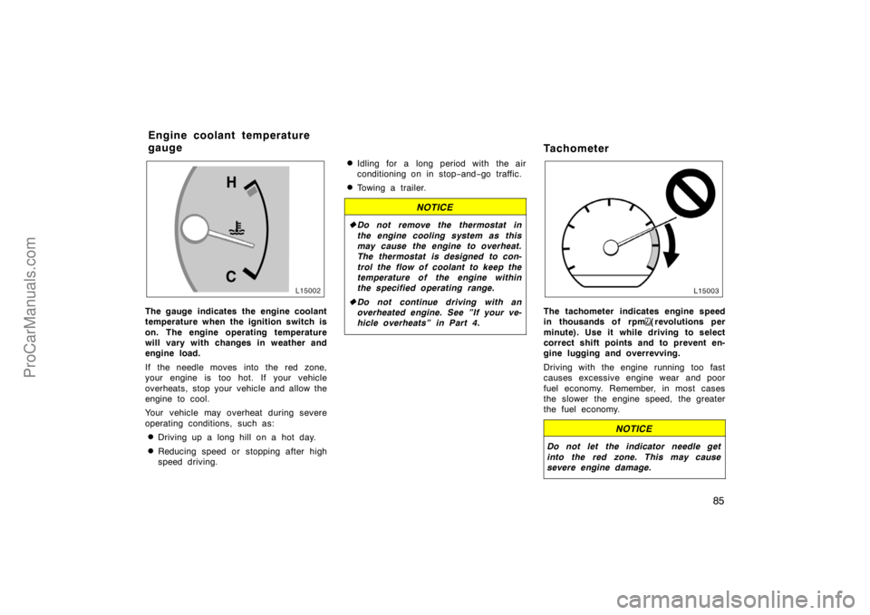 TOYOTA CAMRY 1998 Manual Online 85
The gauge indicates the engine coolant
temperature when the ignition switch is
on. The engine operating temperature
will vary with changes in weather and
engine load.
If the needle moves into the r