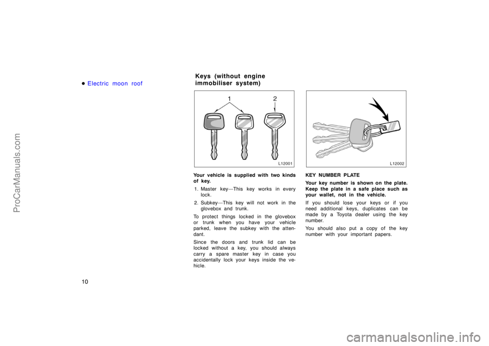 TOYOTA CAMRY 1998  Owners Manual 10 Electric moon roof
Your vehicle is supplied with two kinds
of key.
1. Master key—This key works in every
lock.
2. Subkey—This key will not work in the
glovebox and trunk.
To protect things loc