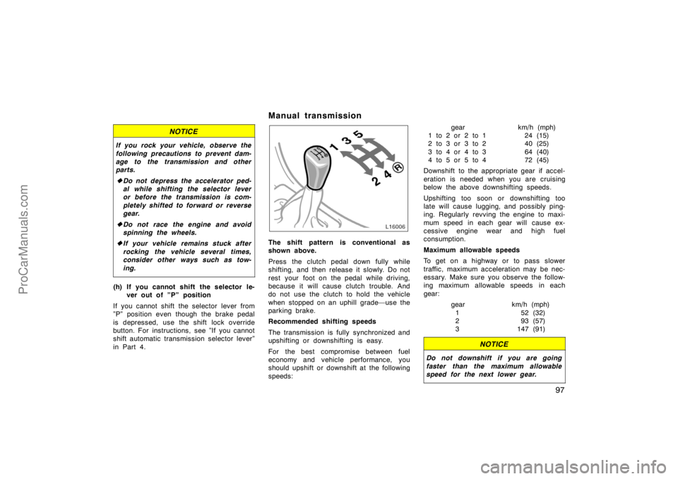 TOYOTA CAMRY 1998  Owners Manual 97
NOTICE
If you rock your vehicle, observe the
following precautions to prevent dam-
age to the transmission and other
parts.
Do not depress the accelerator ped-
al while shifting the selector lever