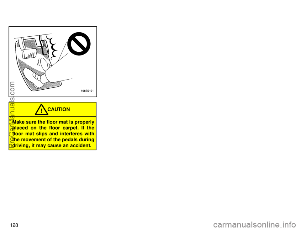 TOYOTA CAMRY 1996  Owners Manual 128
Make sure the floor mat is properly
placed on the floor carpet. If the
floor mat slips and interferes with
the movement of the pedals during
driving, it may cause an accident.CAUTION
!
ProCarManua