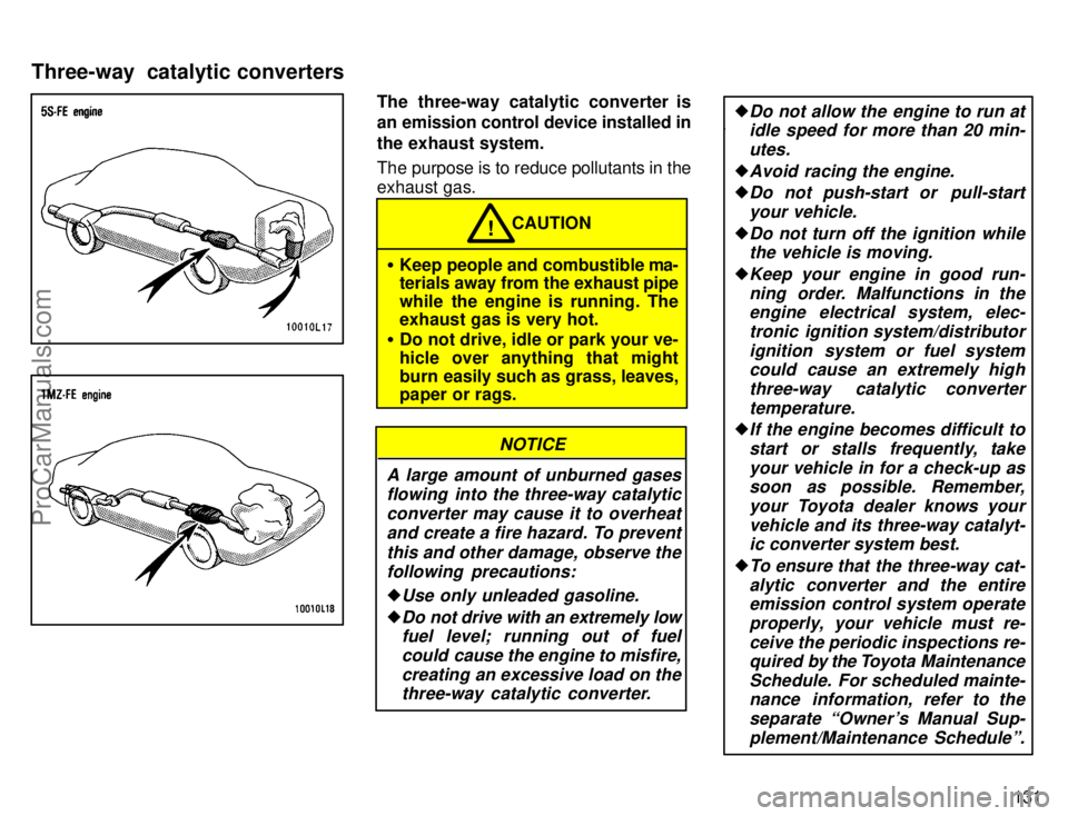 TOYOTA CAMRY 1996  Owners Manual 131
The three-way catalytic converter is
an emission control device installed in
the exhaust system.
The purpose is to reduce pollutants in the
exhaust gas.
CAUTION!
Keep people and combustible ma-
t