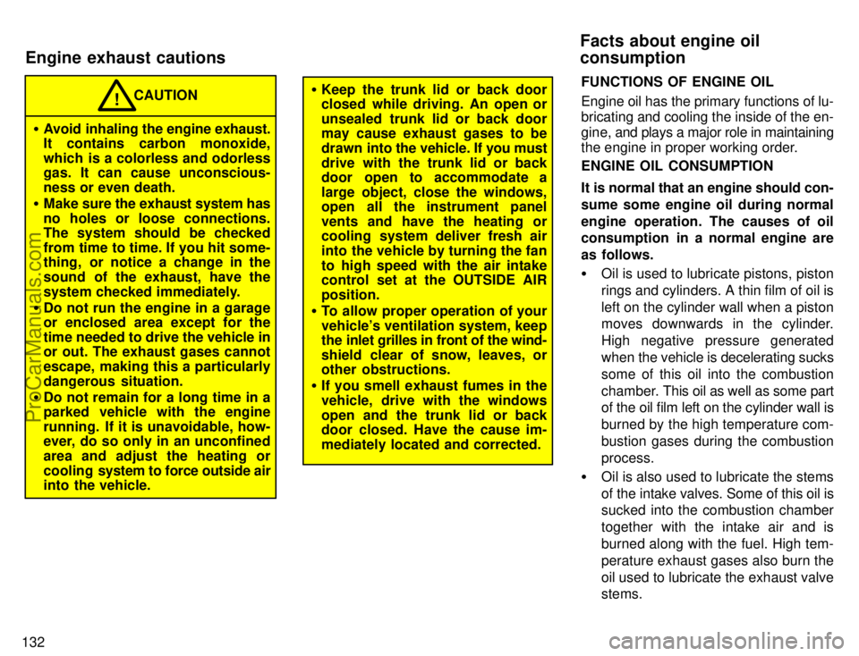 TOYOTA CAMRY 1996  Owners Manual 132
CAUTION!
Avoid inhaling the engine exhaust.
It contains carbon monoxide,
which is a colorless and odorless
gas. It can cause unconscious-
ness or even death.
Make sure the exhaust system has
no 