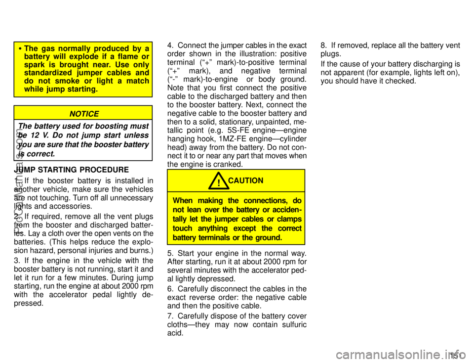 TOYOTA CAMRY 1996  Owners Manual 151
The gas normally produced by a
battery will explode if a flame or
spark is brought near. Use only
standardized jumper cables and
do not smoke or light a match
while jump starting.
NOTICE
The batt