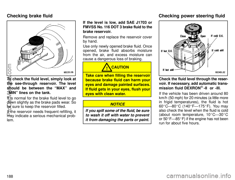 TOYOTA CAMRY 1996  Owners Manual 188
To check the fluid level, simply look at
the see-through reservoir. The level
should  be between the MAXº and
MINº lines on the tank.
It is normal for the brake fluid level to go
down slightly